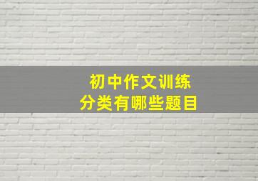 初中作文训练分类有哪些题目