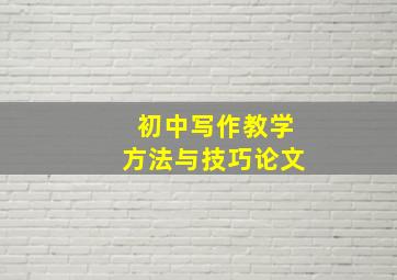 初中写作教学方法与技巧论文