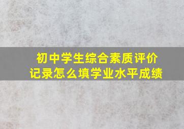 初中学生综合素质评价记录怎么填学业水平成绩