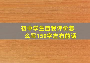 初中学生自我评价怎么写150字左右的话