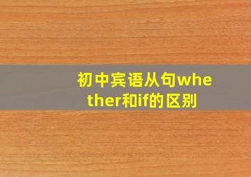 初中宾语从句whether和if的区别