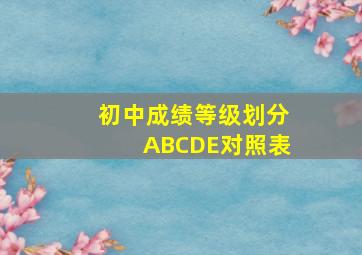 初中成绩等级划分ABCDE对照表