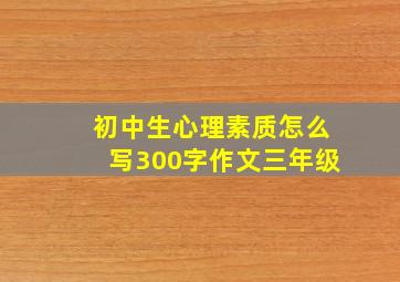 初中生心理素质怎么写300字作文三年级