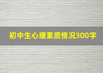 初中生心理素质情况300字