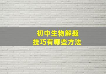 初中生物解题技巧有哪些方法