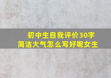 初中生自我评价30字简洁大气怎么写好呢女生