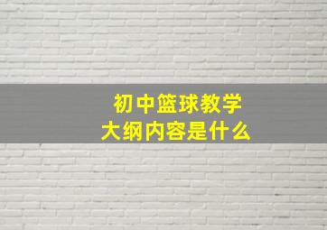 初中篮球教学大纲内容是什么