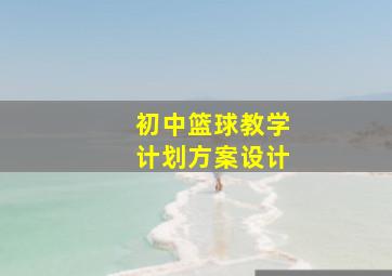 初中篮球教学计划方案设计