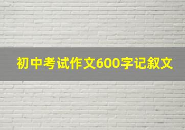 初中考试作文600字记叙文