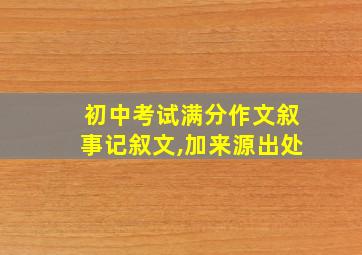 初中考试满分作文叙事记叙文,加来源出处