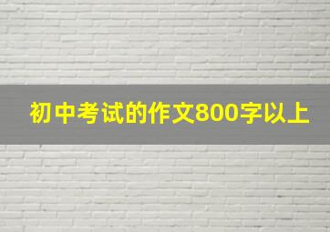 初中考试的作文800字以上