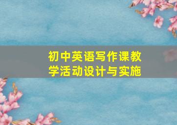 初中英语写作课教学活动设计与实施