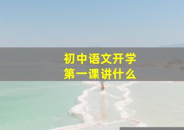 初中语文开学第一课讲什么