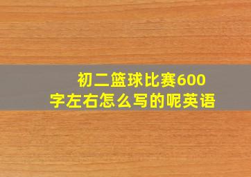 初二篮球比赛600字左右怎么写的呢英语