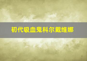 初代吸血鬼科尔戴维娜