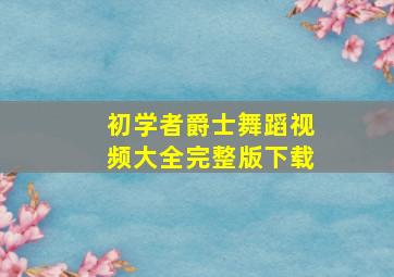 初学者爵士舞蹈视频大全完整版下载