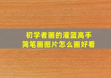 初学者画的灌篮高手简笔画图片怎么画好看