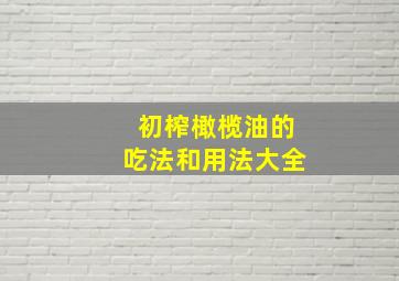 初榨橄榄油的吃法和用法大全