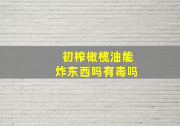 初榨橄榄油能炸东西吗有毒吗