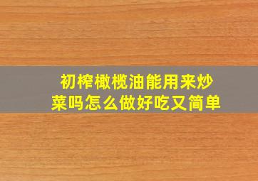 初榨橄榄油能用来炒菜吗怎么做好吃又简单