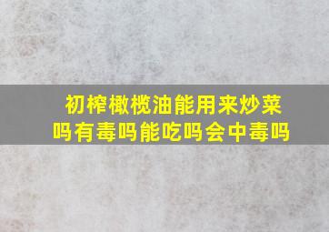 初榨橄榄油能用来炒菜吗有毒吗能吃吗会中毒吗