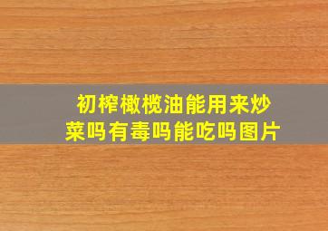 初榨橄榄油能用来炒菜吗有毒吗能吃吗图片