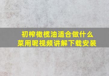 初榨橄榄油适合做什么菜用呢视频讲解下载安装