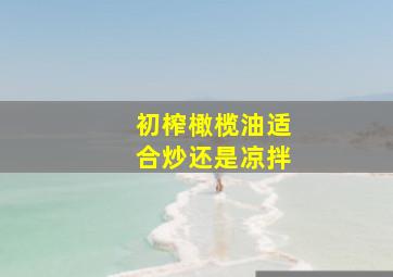 初榨橄榄油适合炒还是凉拌