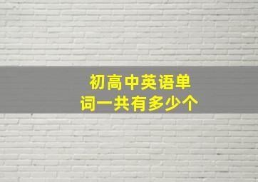 初高中英语单词一共有多少个