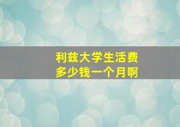 利兹大学生活费多少钱一个月啊