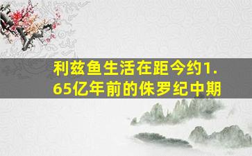 利兹鱼生活在距今约1.65亿年前的侏罗纪中期