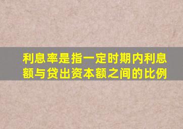 利息率是指一定时期内利息额与贷出资本额之间的比例