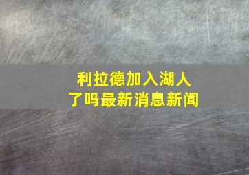 利拉德加入湖人了吗最新消息新闻