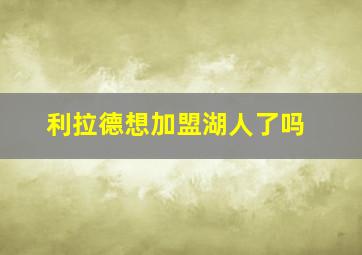 利拉德想加盟湖人了吗