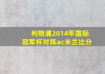 利物浦2014年国际冠军杯对阵ac米兰比分