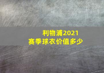 利物浦2021赛季球衣价值多少