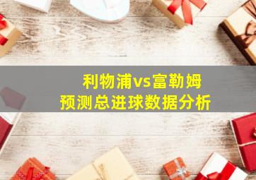 利物浦vs富勒姆预测总进球数据分析