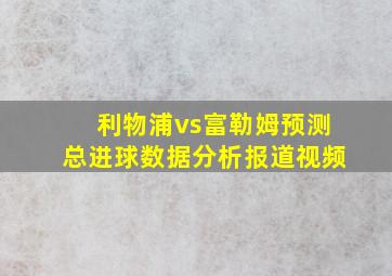 利物浦vs富勒姆预测总进球数据分析报道视频