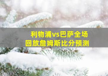 利物浦vs巴萨全场回放詹姆斯比分预测