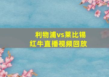 利物浦vs莱比锡红牛直播视频回放