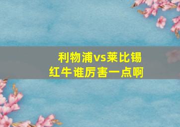 利物浦vs莱比锡红牛谁厉害一点啊