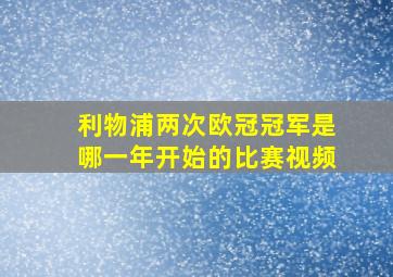 利物浦两次欧冠冠军是哪一年开始的比赛视频