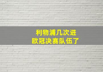 利物浦几次进欧冠决赛队伍了