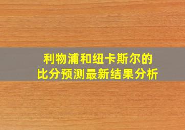 利物浦和纽卡斯尔的比分预测最新结果分析