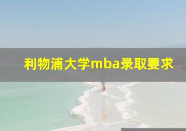 利物浦大学mba录取要求