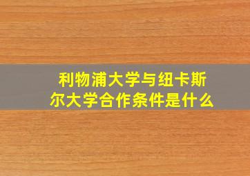 利物浦大学与纽卡斯尔大学合作条件是什么