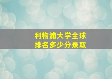 利物浦大学全球排名多少分录取