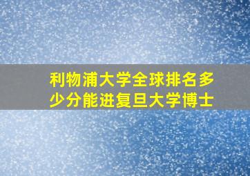 利物浦大学全球排名多少分能进复旦大学博士