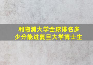 利物浦大学全球排名多少分能进复旦大学博士生