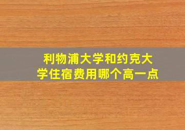 利物浦大学和约克大学住宿费用哪个高一点